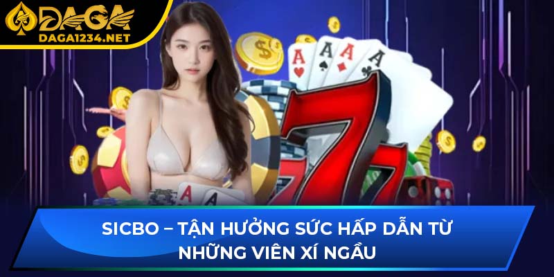 Sicbo – Tận hưởng sức hấp dẫn từ những viên xí ngầu