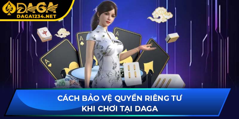 Cách bảo vệ quyền riêng tư khi chơi tại DAGA