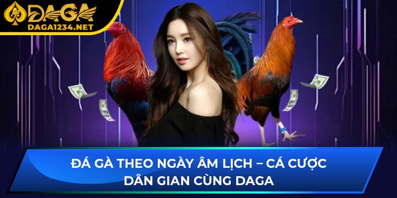 Đá Gà Theo Ngày Âm Lịch – Cá Cược Dân Gian Cùng DAGA