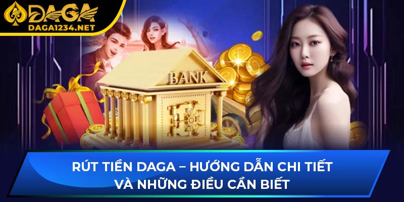 Rút Tiền DAGA – Hướng Dẫn Chi Tiết Và Những Điều Cần Biết